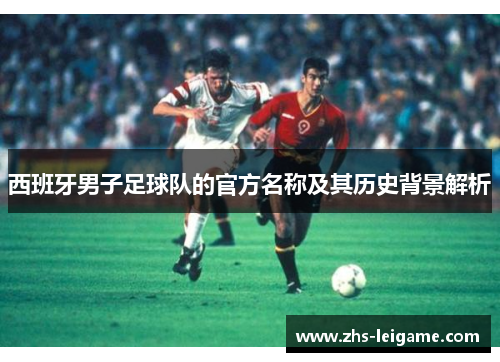 西班牙男子足球队的官方名称及其历史背景解析
