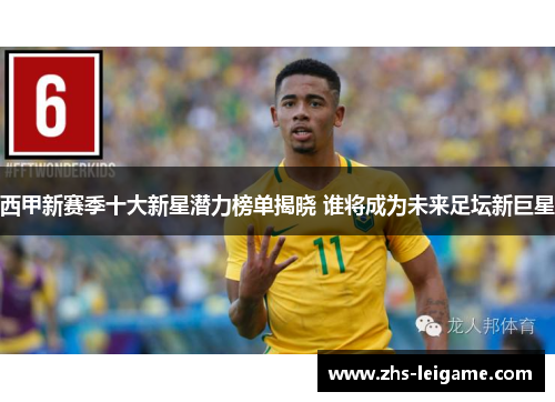 西甲新赛季十大新星潜力榜单揭晓 谁将成为未来足坛新巨星