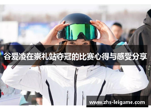谷爱凌在崇礼站夺冠的比赛心得与感受分享