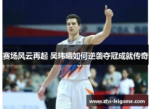 赛场风云再起 吴玮曦如何逆袭夺冠成就传奇