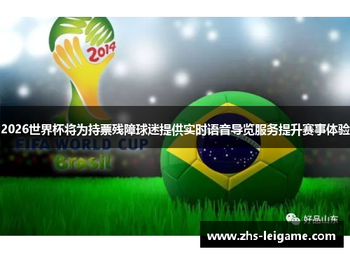 2026世界杯将为持票残障球迷提供实时语音导览服务提升赛事体验